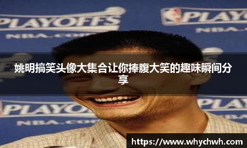 姚明搞笑头像大集合让你捧腹大笑的趣味瞬间分享