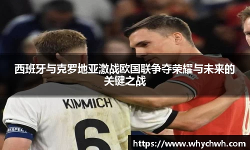 西班牙与克罗地亚激战欧国联争夺荣耀与未来的关键之战