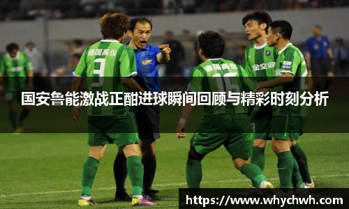 国安鲁能激战正酣进球瞬间回顾与精彩时刻分析