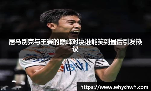 居马别克与王赛的巅峰对决谁能笑到最后引发热议