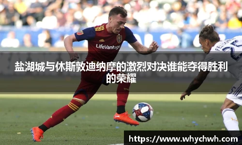盐湖城与休斯敦迪纳摩的激烈对决谁能夺得胜利的荣耀