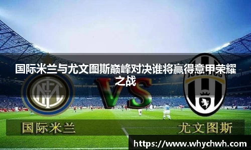 国际米兰与尤文图斯巅峰对决谁将赢得意甲荣耀之战