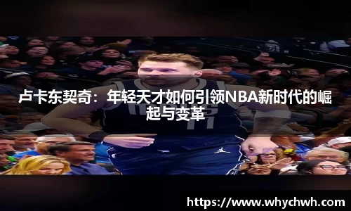 卢卡东契奇：年轻天才如何引领NBA新时代的崛起与变革