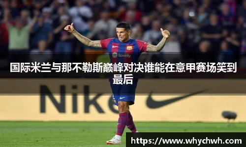 国际米兰与那不勒斯巅峰对决谁能在意甲赛场笑到最后