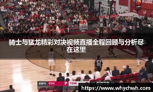 骑士与猛龙精彩对决视频直播全程回顾与分析尽在这里