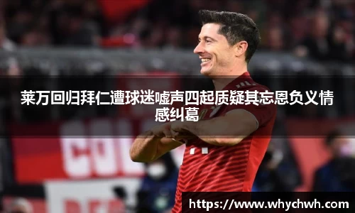 莱万回归拜仁遭球迷嘘声四起质疑其忘恩负义情感纠葛