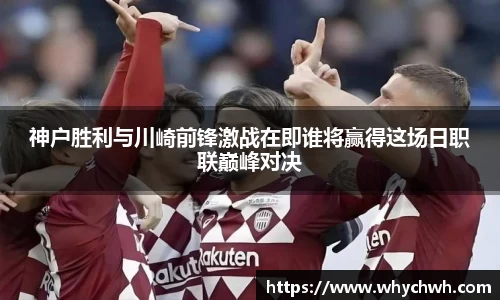 神户胜利与川崎前锋激战在即谁将赢得这场日职联巅峰对决